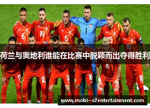 荷兰与奥地利谁能在比赛中脱颖而出夺得胜利
