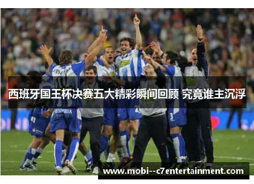 西班牙国王杯决赛五大精彩瞬间回顾 究竟谁主沉浮