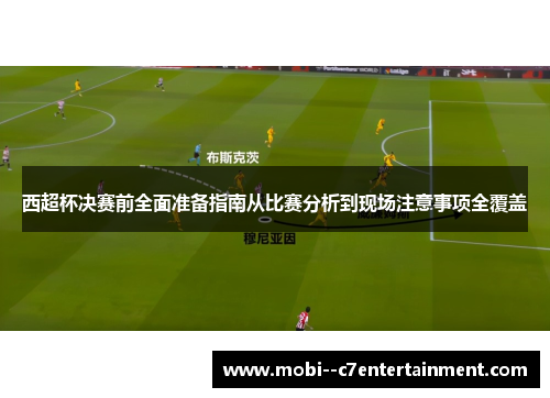 西超杯决赛前全面准备指南从比赛分析到现场注意事项全覆盖 西超杯决赛前全面准备指南从比赛分析到现场注意事项全覆盖