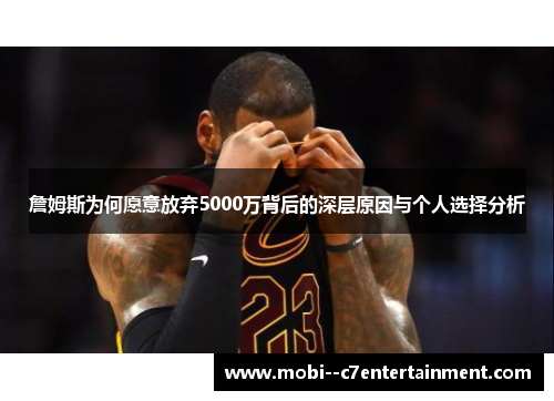 詹姆斯为何愿意放弃5000万背后的深层原因与个人选择分析