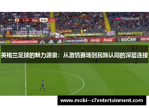 英格兰足球的魅力源泉：从激情赛场到民族认同的深层连接