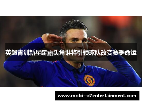 英超青训新星崭露头角谁将引领球队改变赛季命运