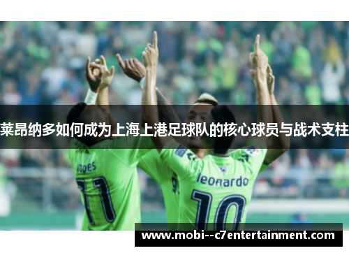 莱昂纳多如何成为上海上港足球队的核心球员与战术支柱 莱昂纳多如何成为上海上港足球队的核心球员与战术支柱