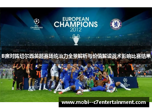 B席对阵切尔西英超赛场统治力全景解析与价值解读战术影响比赛结果 B席对阵切尔西英超赛场统治力全景解析与价值解读战术影响比赛结果