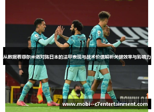 从数据看菲尔米诺对阵日本的法甲表现与战术价值解析关键效率与影响力