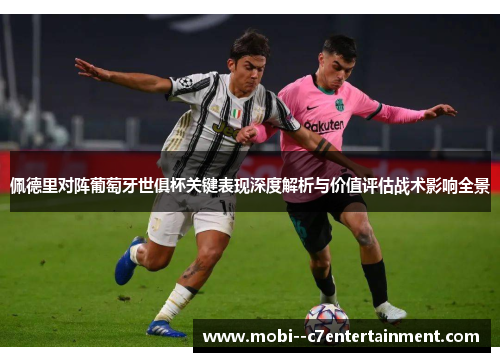 佩德里对阵葡萄牙世俱杯关键表现深度解析与价值评估战术影响全景 佩德里对阵葡萄牙世俱杯关键表现深度解析与价值评估战术影响全景