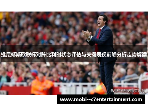 维尼修斯欧联杯对阵比利时状态评估与关键表现前瞻分析走势解读
