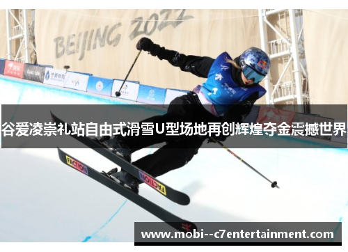 谷爱凌崇礼站自由式滑雪U型场地再创辉煌夺金震撼世界 谷爱凌崇礼站自由式滑雪U型场地再创辉煌夺金震撼世界