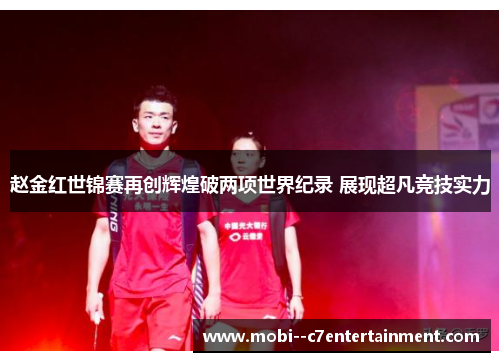 赵金红世锦赛再创辉煌破两项世界纪录 展现超凡竞技实力 赵金红世锦赛再创辉煌破两项世界纪录 展现超凡竞技实力