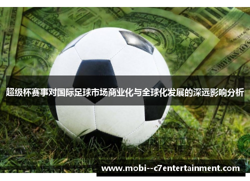 超级杯赛事对国际足球市场商业化与全球化发展的深远影响分析 超级杯赛事对国际足球市场商业化与全球化发展的深远影响分析