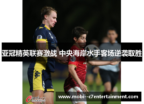 亚冠精英联赛激战 中央海岸水手客场逆袭取胜 亚冠精英联赛激战 中央海岸水手客场逆袭取胜