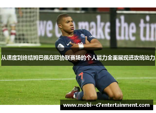 从速度到终结姆巴佩在欧协联赛场的个人能力全面展现进攻统治力 从速度到终结姆巴佩在欧协联赛场的个人能力全面展现进攻统治力