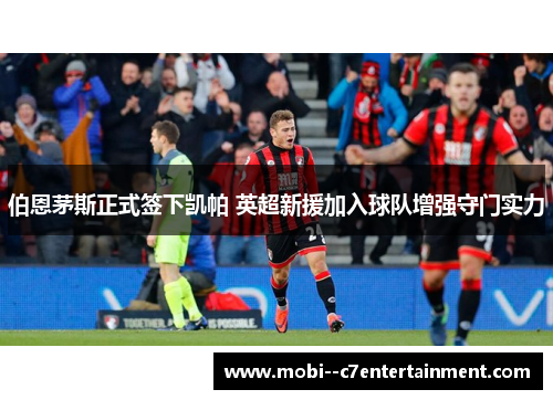 伯恩茅斯正式签下凯帕 英超新援加入球队增强守门实力