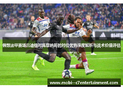 假想法甲赛场吕迪格对阵摩纳哥的对位优势深度解析与战术价值评估 假想法甲赛场吕迪格对阵摩纳哥的对位优势深度解析与战术价值评估
