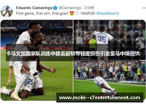 卡马文加国家队训练中膝盖副韧带轻度扭伤引发皇马中场担忧
