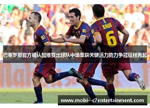 巴塞罗那官方确认加维复出球队中场重获关键活力助力争冠征程再起 巴塞罗那官方确认加维复出球队中场重获关键活力助力争冠征程再起
