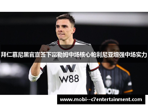 拜仁慕尼黑官宣签下富勒姆中场核心帕利尼亚增强中场实力