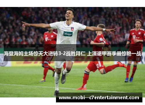 海登海姆主场惊天大逆转3-2战胜拜仁 上演德甲赛季最惊艳一战 海登海姆主场惊天大逆转3-2战胜拜仁 上演德甲赛季最惊艳一战