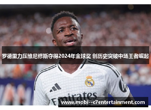 罗德里力压维尼修斯夺得2024年金球奖 创历史突破中场王者崛起