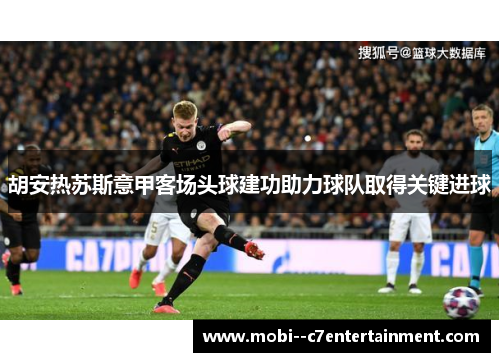 胡安热苏斯意甲客场头球建功助力球队取得关键进球