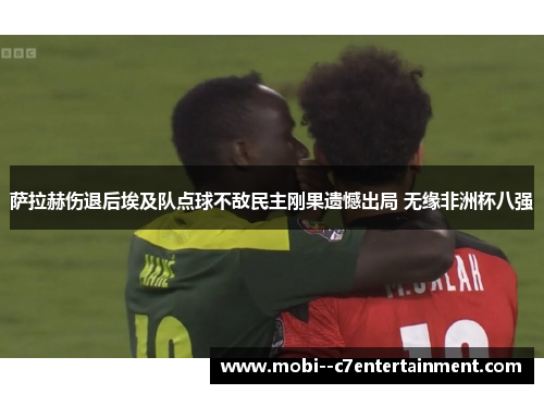 萨拉赫伤退后埃及队点球不敌民主刚果遗憾出局 无缘非洲杯八强