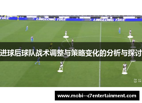 进球后球队战术调整与策略变化的分析与探讨