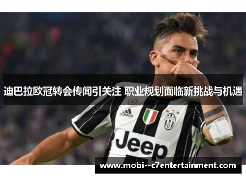 迪巴拉欧冠转会传闻引关注 职业规划面临新挑战与机遇