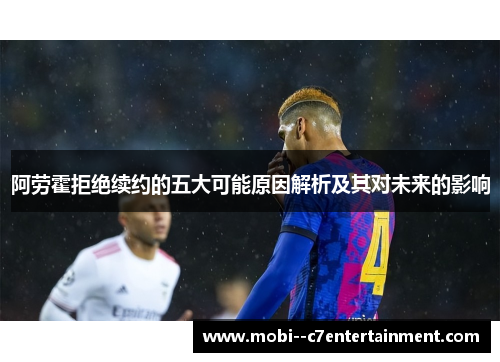 阿劳霍拒绝续约的五大可能原因解析及其对未来的影响