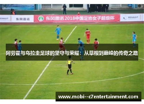 阿劳霍与乌拉圭足球的坚守与荣耀：从草根到巅峰的传奇之路