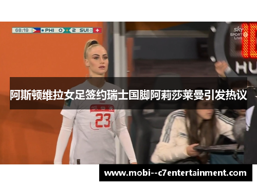 阿斯顿维拉女足签约瑞士国脚阿莉莎莱曼引发热议
