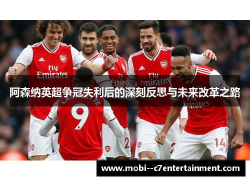 阿森纳英超争冠失利后的深刻反思与未来改革之路
