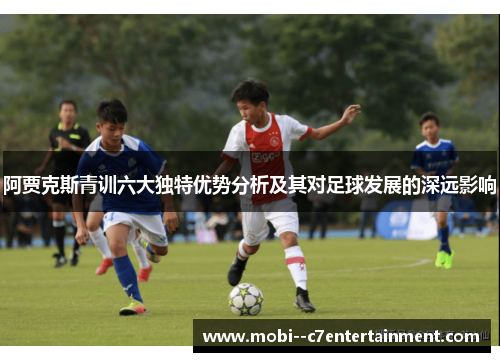 阿贾克斯青训六大独特优势分析及其对足球发展的深远影响