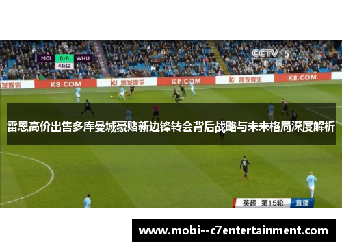 雷恩高价出售多库曼城豪赌新边锋转会背后战略与未来格局深度解析
