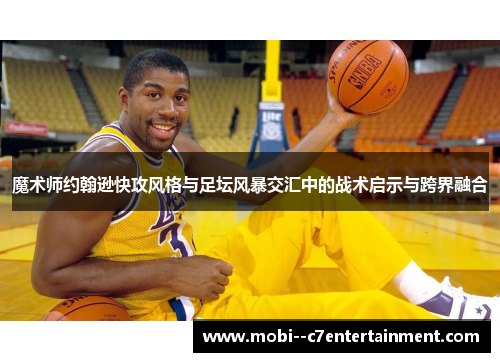 魔术师约翰逊快攻风格与足坛风暴交汇中的战术启示与跨界融合