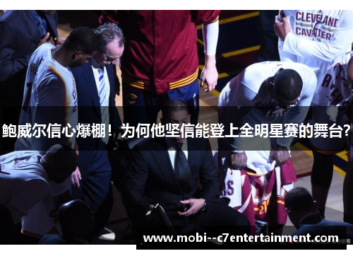 鲍威尔信心爆棚！为何他坚信能登上全明星赛的舞台？