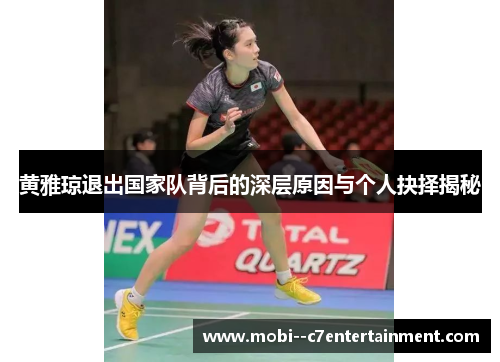 黄雅琼退出国家队背后的深层原因与个人抉择揭秘 黄雅琼退出国家队背后的深层原因与个人抉择揭秘