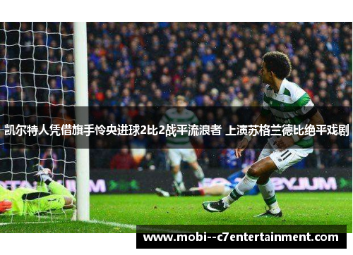 凯尔特人凭借旗手怜央进球2比2战平流浪者 上演苏格兰德比绝平戏剧
