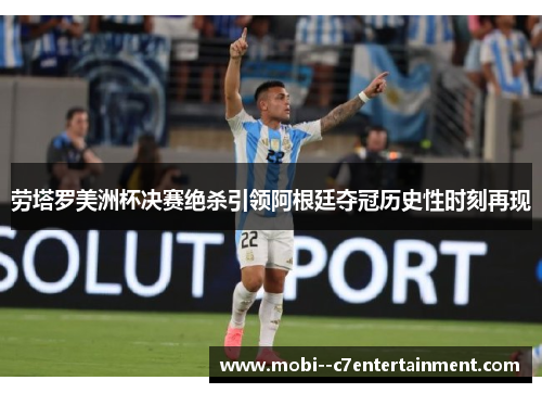 劳塔罗美洲杯决赛绝杀引领阿根廷夺冠历史性时刻再现