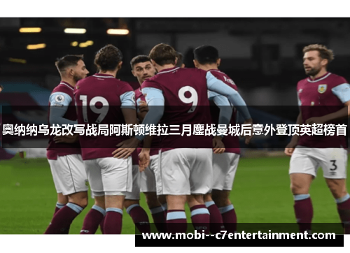 奥纳纳乌龙改写战局阿斯顿维拉三月鏖战曼城后意外登顶英超榜首