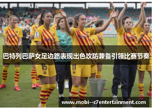 巴特列巴萨女足边路表现出色攻防兼备引领比赛节奏