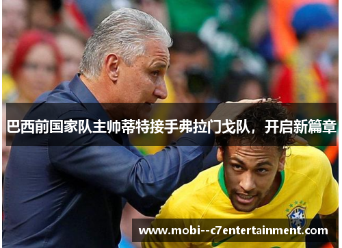 巴西前国家队主帅蒂特接手弗拉门戈队，开启新篇章