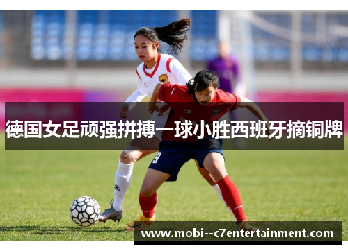 德国女足顽强拼搏一球小胜西班牙摘铜牌