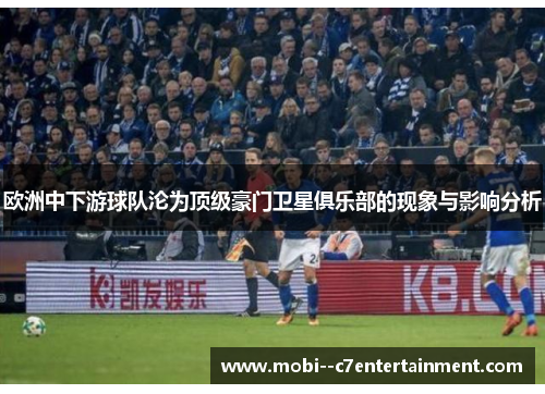 欧洲中下游球队沦为顶级豪门卫星俱乐部的现象与影响分析