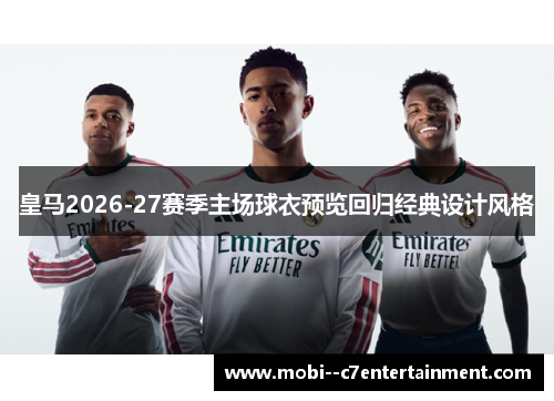皇马2026-27赛季主场球衣预览回归经典设计风格 皇马2026-27赛季主场球衣预览回归经典设计风格