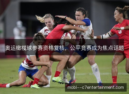 奥运橄榄球参赛资格复核,公平竞赛成为焦点话题 奥运橄榄球参赛资格复核,公平竞赛成为焦点话题
